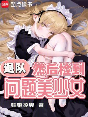 退队然后捡到问题美少女笔趣