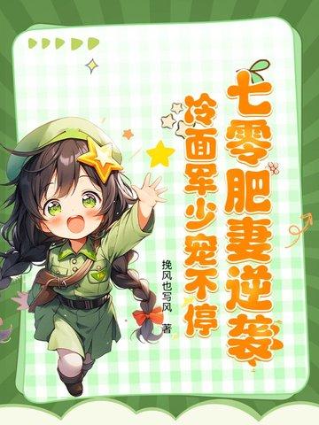 七零肥妻逆袭冷面军少宠不停 六悦雪兔